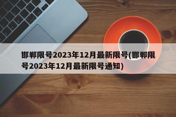 邯郸限号2023年12月最新限号(邯郸限号2023年12月最新限号通知)