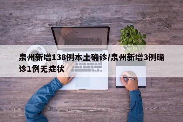 泉州新增138例本土确诊/泉州新增3例确诊1例无症状