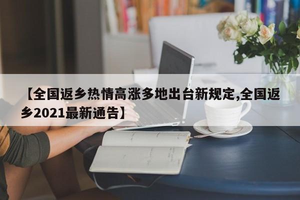 【全国返乡热情高涨多地出台新规定,全国返乡2021最新通告】