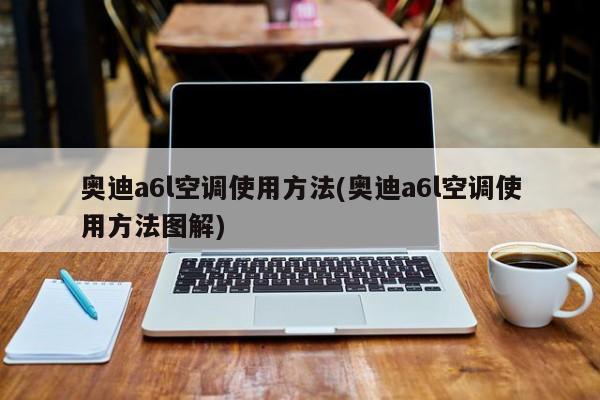 奥迪a6l空调使用方法(奥迪a6l空调使用方法图解)