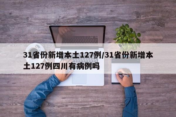31省份新增本土127例/31省份新增本土127例四川有病例吗