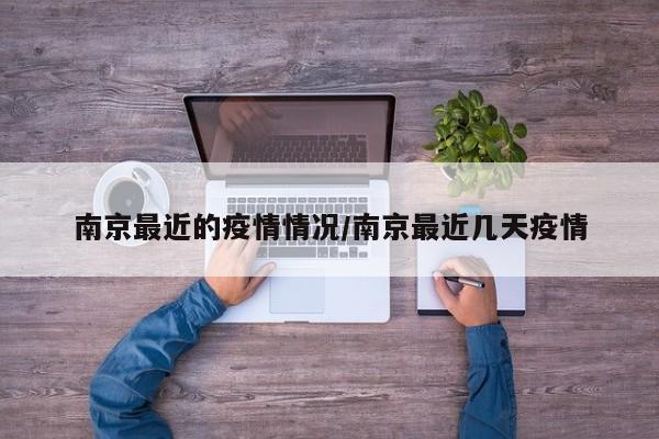 南京最近的疫情情况/南京最近几天疫情