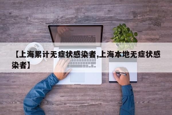 【上海累计无症状感染者,上海本地无症状感染者】