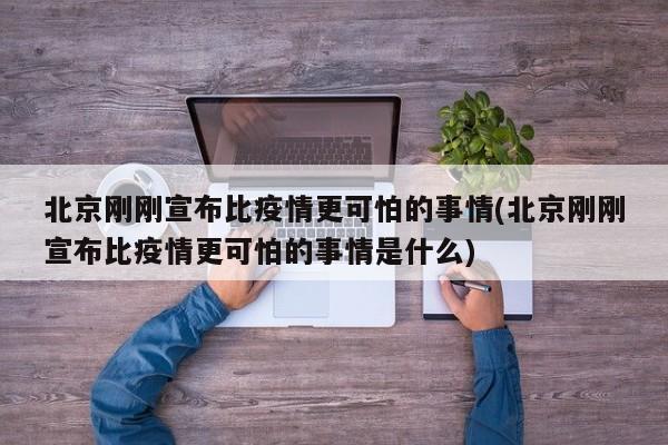 北京刚刚宣布比疫情更可怕的事情(北京刚刚宣布比疫情更可怕的事情是什么)