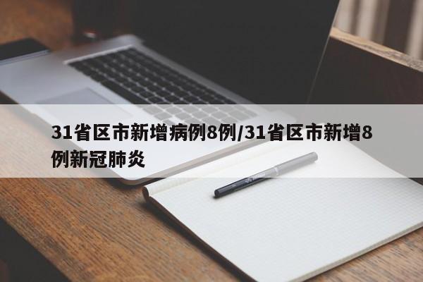 31省区市新增病例8例/31省区市新增8例新冠肺炎