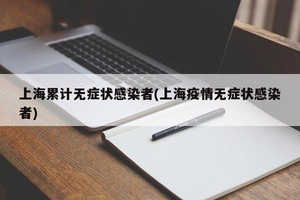 上海累计无症状感染者(上海疫情无症状感染者)