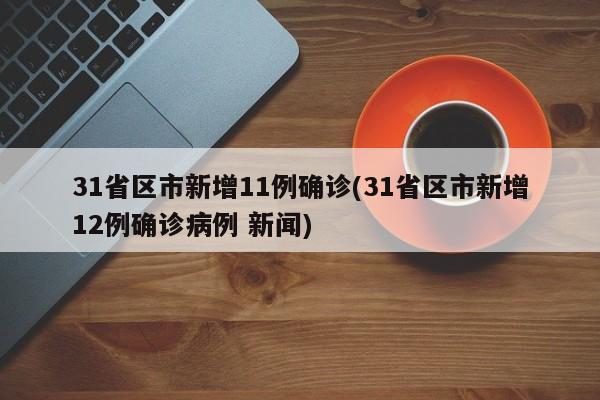 31省区市新增11例确诊(31省区市新增12例确诊病例 新闻)