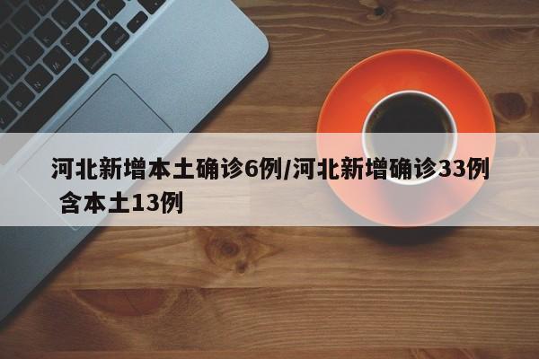 河北新增本土确诊6例/河北新增确诊33例 含本土13例