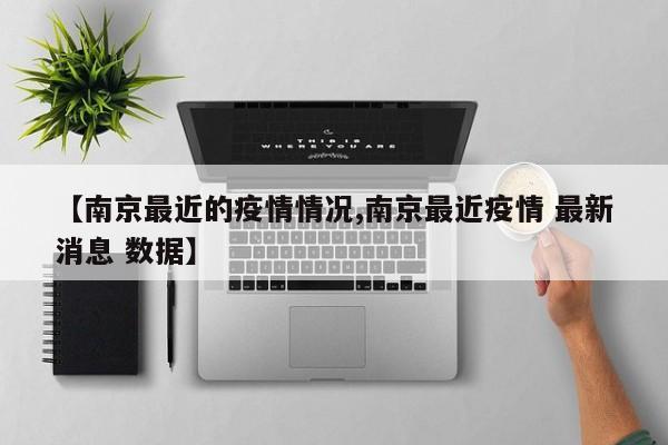 【南京最近的疫情情况,南京最近疫情 最新消息 数据】
