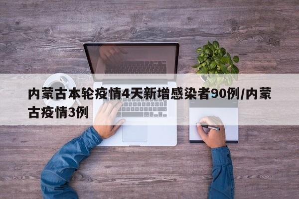 内蒙古本轮疫情4天新增感染者90例/内蒙古疫情3例