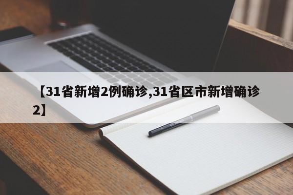 【31省新增2例确诊,31省区市新增确诊2】