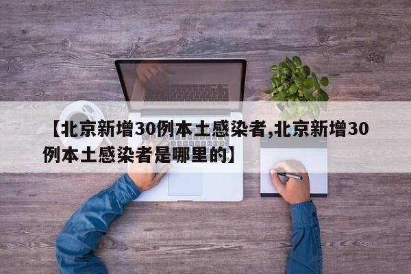 【北京新增30例本土感染者,北京新增30例本土感染者是哪里的】