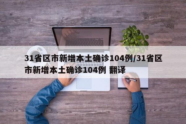 31省区市新增本土确诊104例/31省区市新增本土确诊104例 翻译