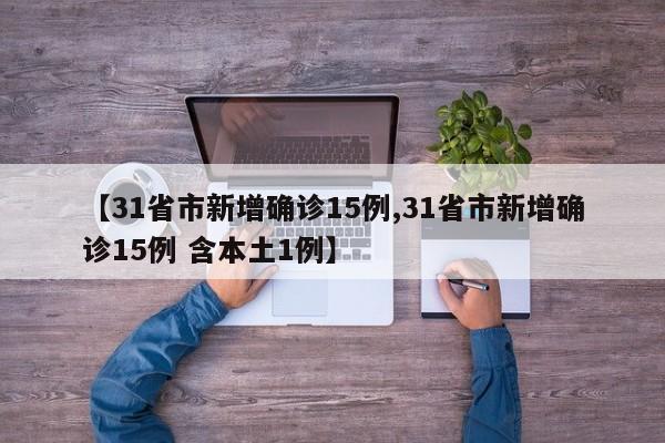 【31省市新增确诊15例,31省市新增确诊15例 含本土1例】