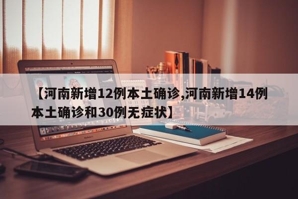【河南新增12例本土确诊,河南新增14例本土确诊和30例无症状】