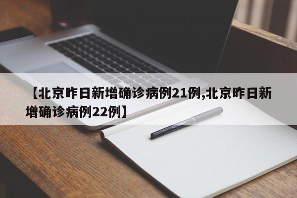 【北京昨日新增确诊病例21例,北京昨日新增确诊病例22例】