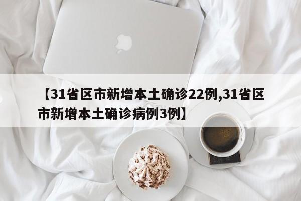 【31省区市新增本土确诊22例,31省区市新增本土确诊病例3例】