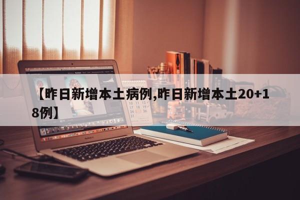 【昨日新增本土病例,昨日新增本土20+18例】