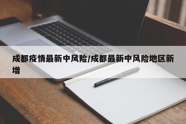 成都疫情最新中风险/成都最新中风险地区新增