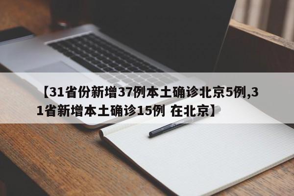 【31省份新增37例本土确诊北京5例,31省新增本土确诊15例 在北京】