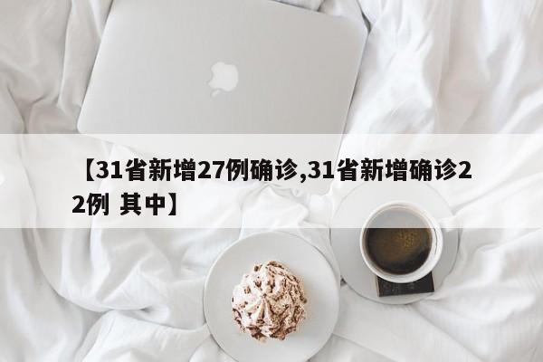 【31省新增27例确诊,31省新增确诊22例 其中】