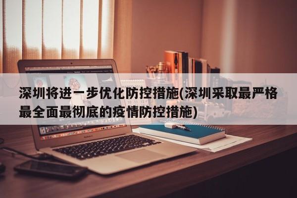 深圳将进一步优化防控措施(深圳采取最严格最全面最彻底的疫情防控措施)