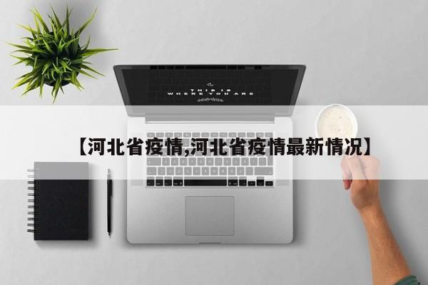 【河北省疫情,河北省疫情最新情况】