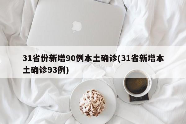 31省份新增90例本土确诊(31省新增本土确诊93例)