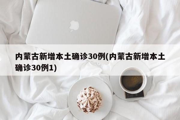 内蒙古新增本土确诊30例(内蒙古新增本土确诊30例1)