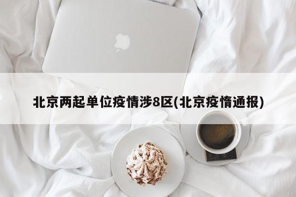 北京两起单位疫情涉8区(北京疫惰通报)