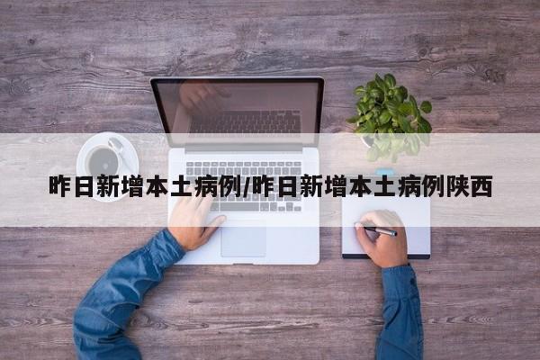 昨日新增本土病例/昨日新增本土病例陕西