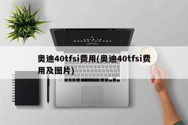 奥迪40tfsi费用(奥迪40tfsi费用及图片)