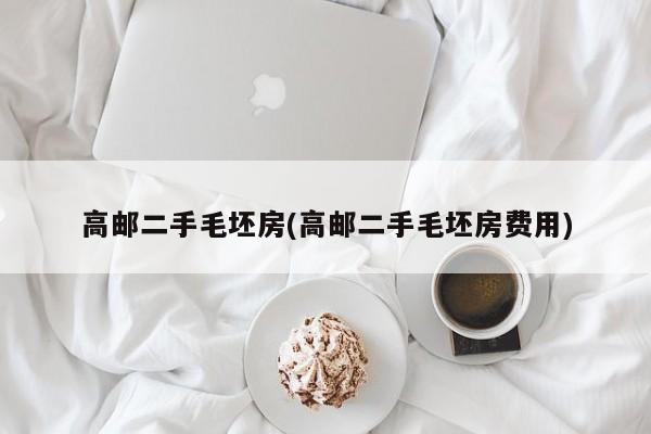 高邮二手毛坯房(高邮二手毛坯房费用)
