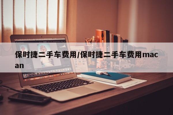 保时捷二手车费用/保时捷二手车费用macan