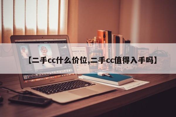 【二手cc什么价位,二手cc值得入手吗】