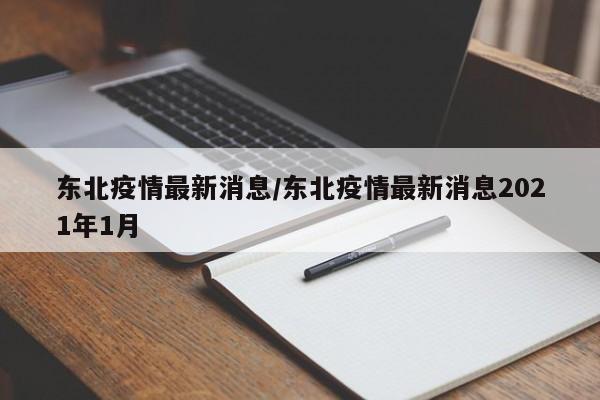 东北疫情最新消息/东北疫情最新消息2021年1月