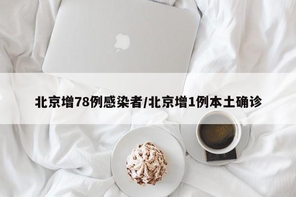 北京增78例感染者/北京增1例本土确诊