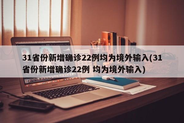 31省份新增确诊22例均为境外输入(31省份新增确诊22例 均为境外输入)