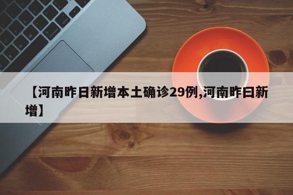 【河南昨日新增本土确诊29例,河南昨曰新增】