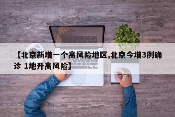 【北京新增一个高风险地区,北京今增3例确诊 1地升高风险】