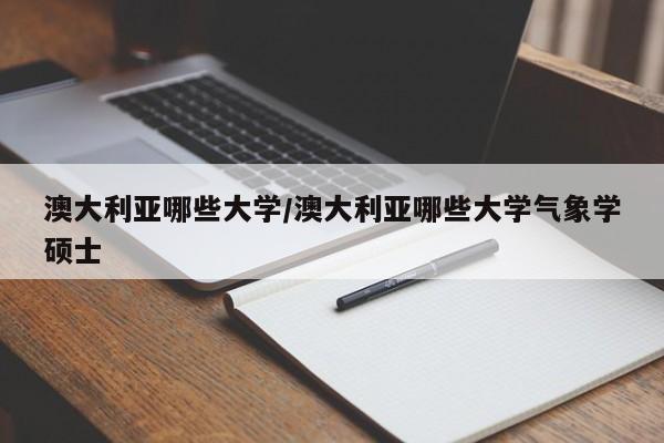 澳大利亚哪些大学/澳大利亚哪些大学气象学硕士