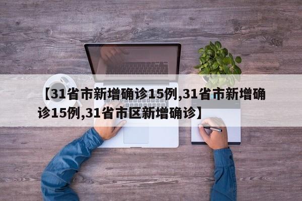 【31省市新增确诊15例,31省市新增确诊15例,31省市区新增确诊】