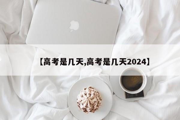 【高考是几天,高考是几天2024】
