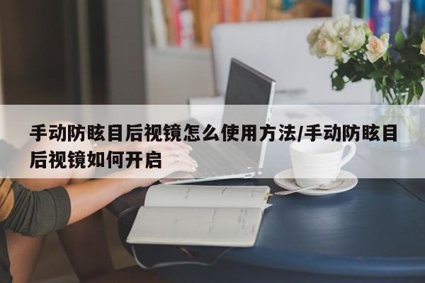 手动防眩目后视镜怎么使用方法/手动防眩目后视镜如何开启