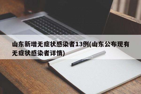 山东新增无症状感染者13例(山东公布现有无症状感染者详情)