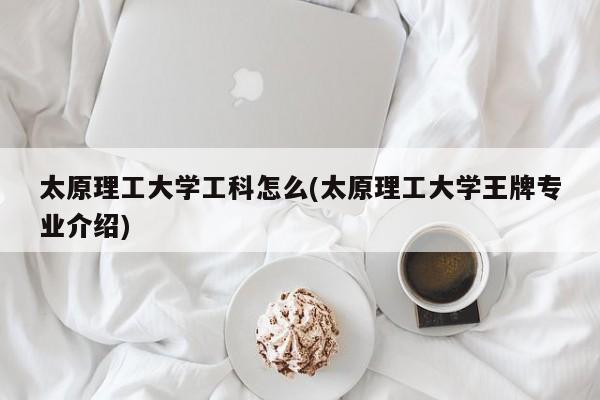 太原理工大学工科怎么(太原理工大学王牌专业介绍)