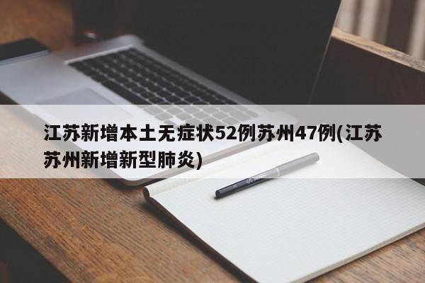 江苏新增本土无症状52例苏州47例(江苏苏州新增新型肺炎)