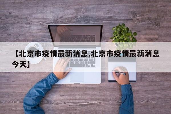 【北京市疫情最新消息,北京市疫情最新消息今天】