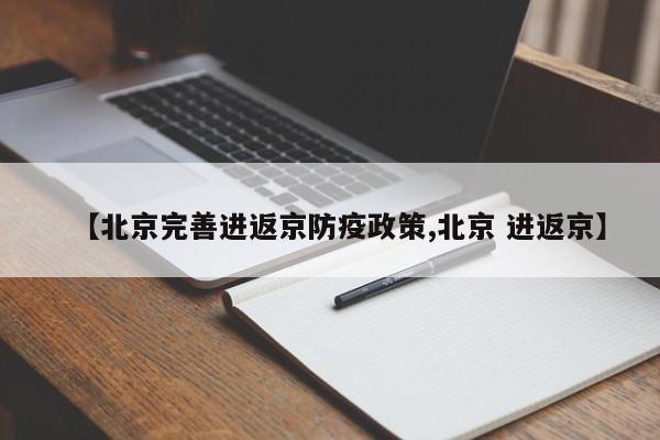 【北京完善进返京防疫政策,北京 进返京】