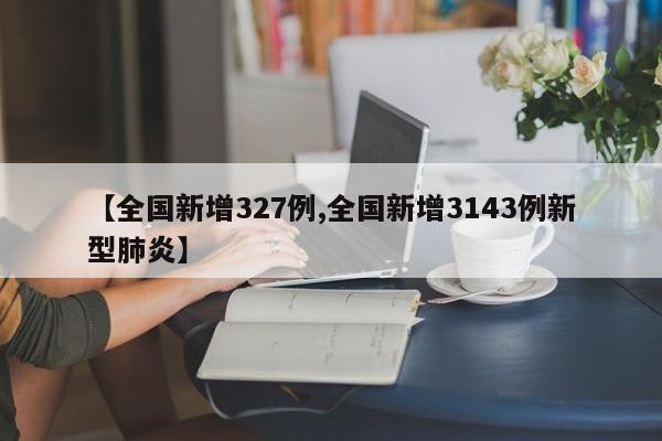 【全国新增327例,全国新增3143例新型肺炎】